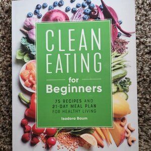 Clean Eating for Beginners: 75 Recipes and 21-Day Meal Plan for Healthy Living